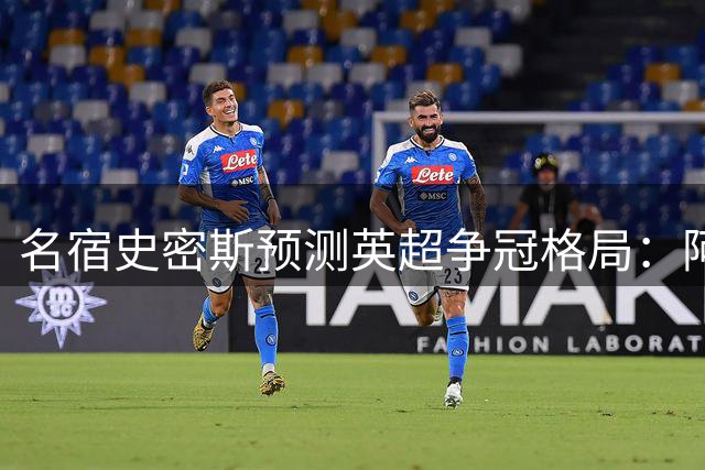 名宿史密斯预测英超争冠格局：阿森纳有望蝉联 曼城成最大劲敌