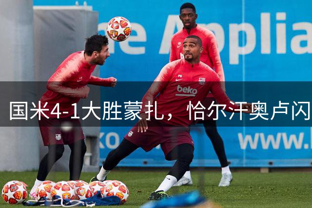 国米4-1大胜蒙扎，恰尔汗奥卢闪电破门助蓝黑军团大捷