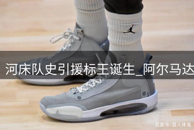 河床队史引援标王诞生 阿尔马达重磅回归