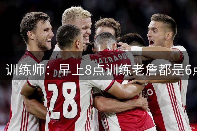 训练师：早上8点训练老詹都是6点到 这就是为何他40岁仍纵横联盟